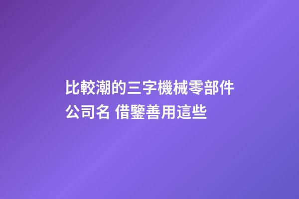 比較潮的三字機械零部件公司名 借鑒善用這些-第1張-公司起名-玄機派